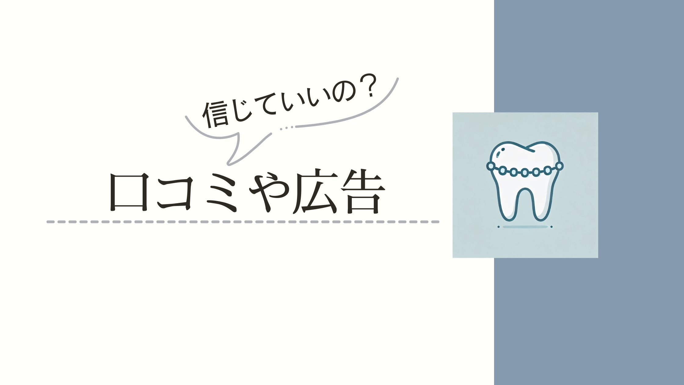 歯科矯正で病院探しや口コミ・広告を信じていいのか悩む方に向けた記事